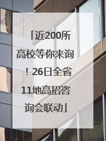 近200所高校等你来询！26日全省11地高招咨询会联动