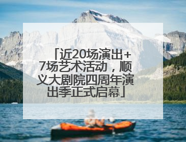 近20场演出+7场艺术活动，顺义大剧院四周年演出季正式启幕