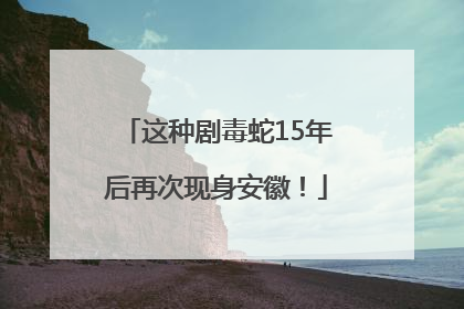 这种剧毒蛇15年后再次现身安徽！