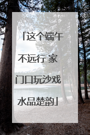这个端午不远行 家门口玩沙戏水品楚韵