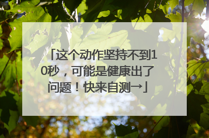 这个动作坚持不到10秒，可能是健康出了问题！快来自测→
