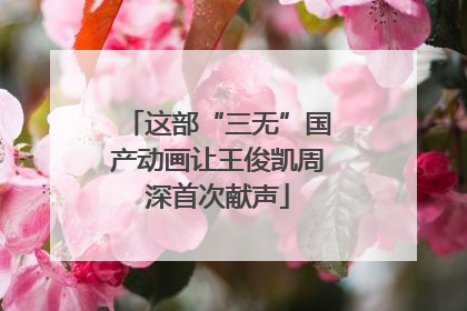 这部“三无”国产动画让王俊凯周深首次献声