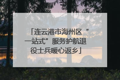 连云港市海州区“一站式”服务护航退役士兵暖心返乡