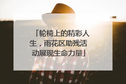 轮椅上的精彩人生，雨花区助残活动展现生命力量