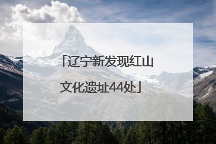 辽宁新发现红山文化遗址44处