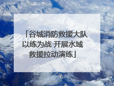 谷城消防救援大队以练为战 开展水域救援拉动演练