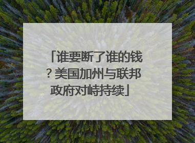 谁要断了谁的钱？美国加州与联邦政府对峙持续