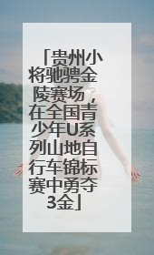 贵州小将驰骋金陵赛场，在全国青少年U系列山地自行车锦标赛中勇夺3金