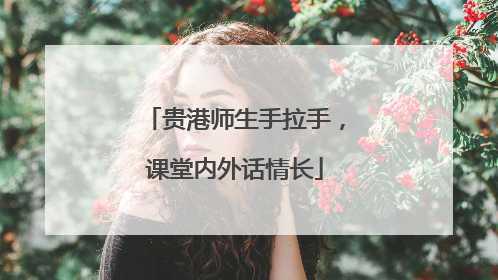 贵港师生手拉手，课堂内外话情长