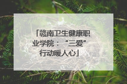 赣南卫生健康职业学院：“三爱”行动暖人心