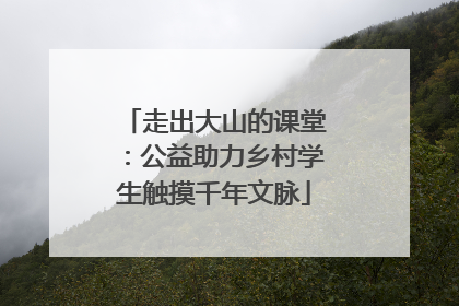 走出大山的课堂：公益助力乡村学生触摸千年文脉