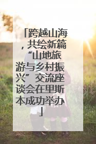 跨越山海，共绘新篇 “山地旅游与乡村振兴”交流座谈会在里斯本成功举办