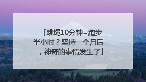 跳绳10分钟=跑步半小时？坚持一个月后，神奇的事情发生了