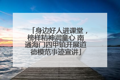 身边好人进课堂，榜样精神润童心 南通海门四甲镇开展道德模范事迹宣讲