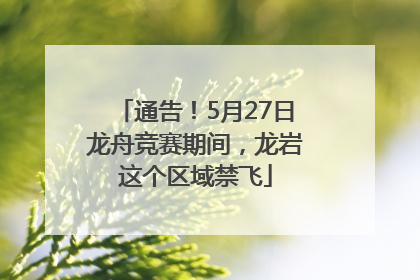 通告！5月27日龙舟竞赛期间，龙岩这个区域禁飞