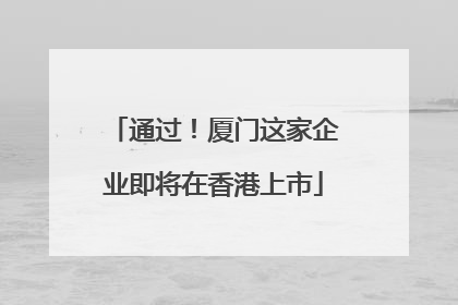 通过！厦门这家企业即将在香港上市