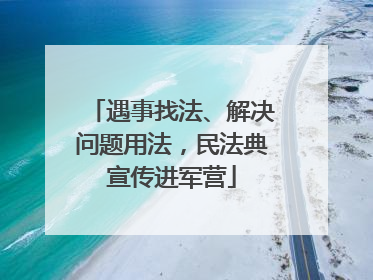 遇事找法、解决问题用法，民法典宣传进军营