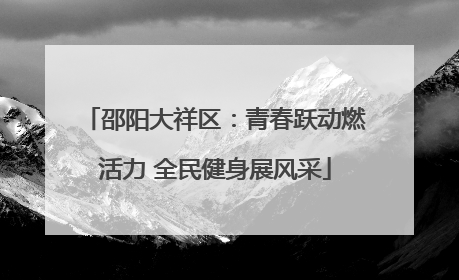 邵阳大祥区：青春跃动燃活力 全民健身展风采