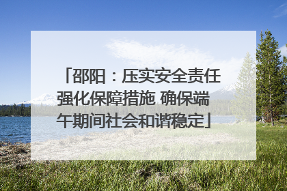 邵阳：压实安全责任强化保障措施 确保端午期间社会和谐稳定