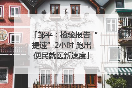 邹平：检验报告“提速”2小时 跑出便民就医新速度