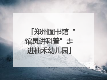 郑州图书馆“馆员讲科普”走进柚禾幼儿园