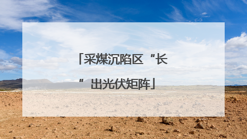 采煤沉陷区“长”出光伏矩阵