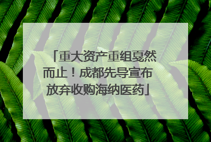 重大资产重组戛然而止！成都先导宣布放弃收购海纳医药