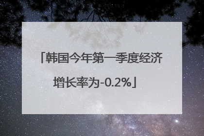 韩国今年第一季度经济增长率为-0.2%