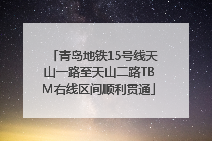 青岛地铁15号线天山一路至天山二路TBM右线区间顺利贯通