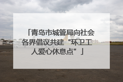 青岛市城管局向社会各界倡议共建“环卫工人爱心休息点”