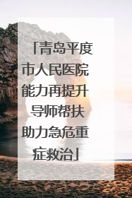 青岛平度市人民医院能力再提升 导师帮扶助力急危重症救治