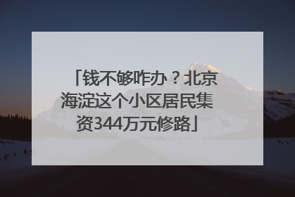 钱不够咋办？北京海淀这个小区居民集资344万元修路