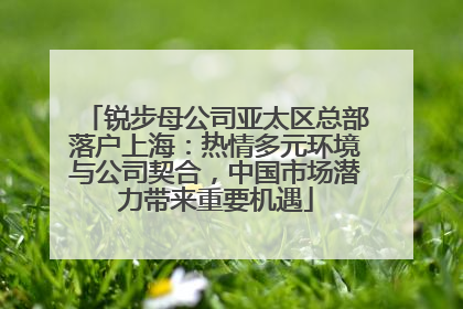 锐步母公司亚太区总部落户上海：热情多元环境与公司契合，中国市场潜力带来重要机遇