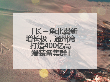 长三角北翼新增长极，通州湾打造400亿高端装备集群