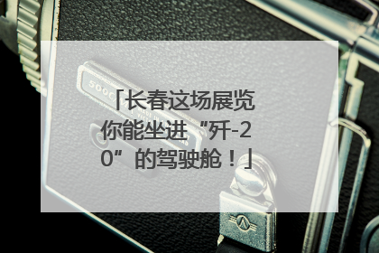 长春这场展览 你能坐进“歼-20”的驾驶舱！