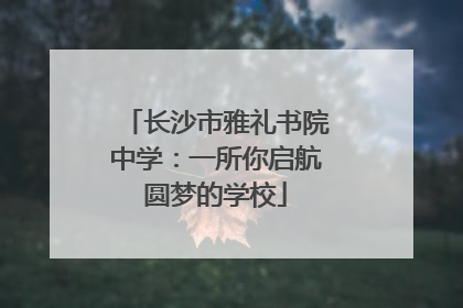 长沙市雅礼书院中学：一所你启航圆梦的学校