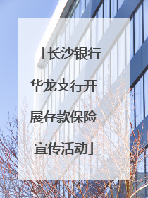 长沙银行华龙支行开展存款保险宣传活动