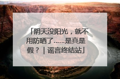 阴天没阳光，就不用防晒了……是真是假？｜谣言终结站