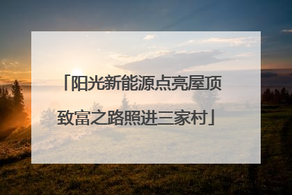 阳光新能源点亮屋顶 致富之路照进三家村