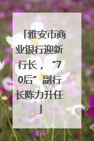 雅安市商业银行迎新行长，“70后”副行长陈力升任
