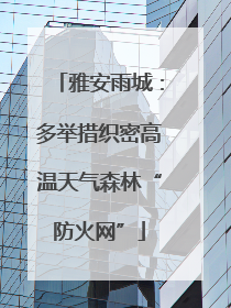雅安雨城：多举措织密高温天气森林“防火网”