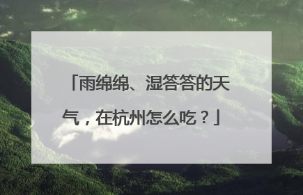 雨绵绵、湿答答的天气，在杭州怎么吃？