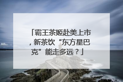 霸王茶姬赴美上市，新茶饮“东方星巴克”能走多远？