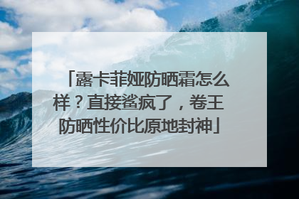 露卡菲娅防晒霜怎么样？直接鲨疯了，卷王防晒性价比原地封神
