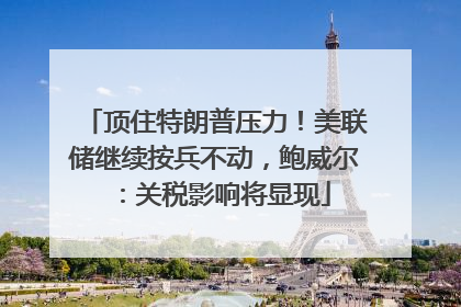 顶住特朗普压力！美联储继续按兵不动，鲍威尔：关税影响将显现