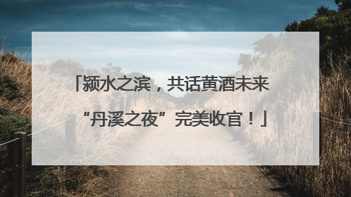 颍水之滨，共话黄酒未来 “丹溪之夜”完美收官！