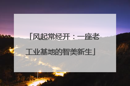 风起常经开：一座老工业基地的智美新生