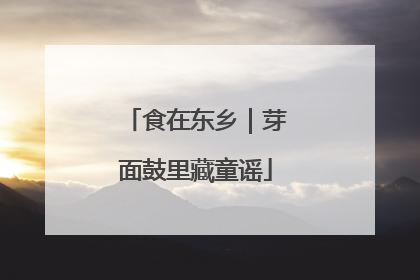 食在东乡｜芽面鼓里藏童谣