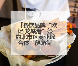 餐饮品牌“欧记·龙城港”签约北市区商业综合体“龍頭街·華堂”
