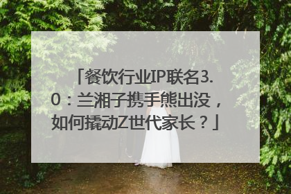 餐饮行业IP联名3.0：兰湘子携手熊出没，如何撬动Z世代家长？